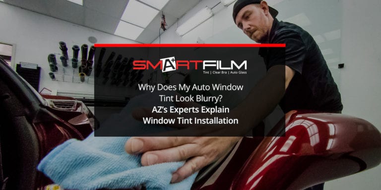 Why Does My Auto Window Tint Look Blurry? AZ’s Experts Explain Window Tint Installation